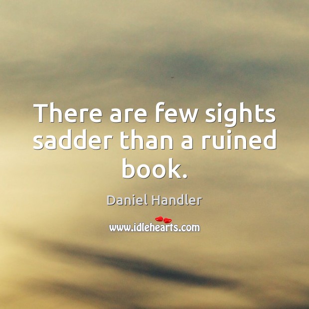There are few sights sadder than a ruined book. Daniel Handler Picture Quote
