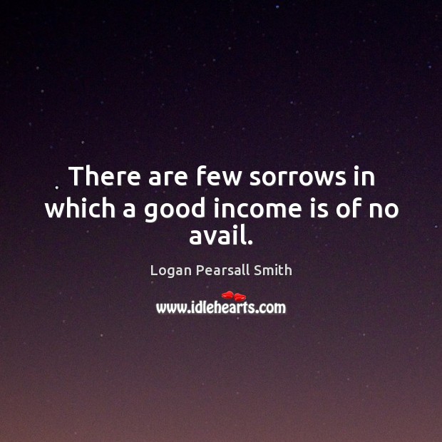 There are few sorrows in which a good income is of no avail. Income Quotes Image