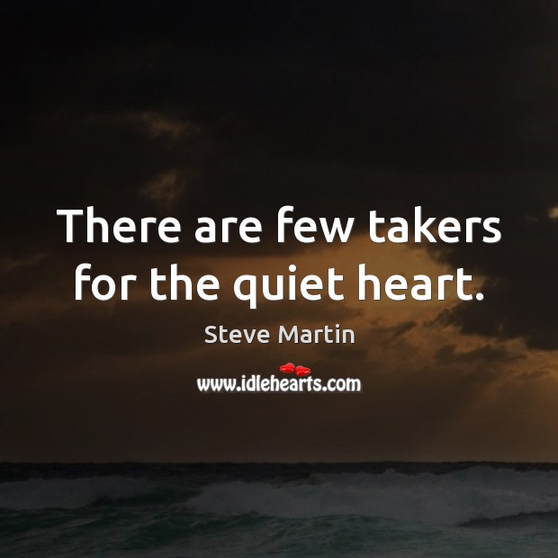 There are few takers for the quiet heart. Image