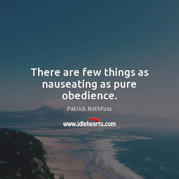 There are few things as nauseating as pure obedience. Patrick Rothfuss Picture Quote
