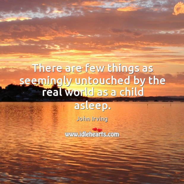 There are few things as seemingly untouched by the real world as a child asleep. John Irving Picture Quote