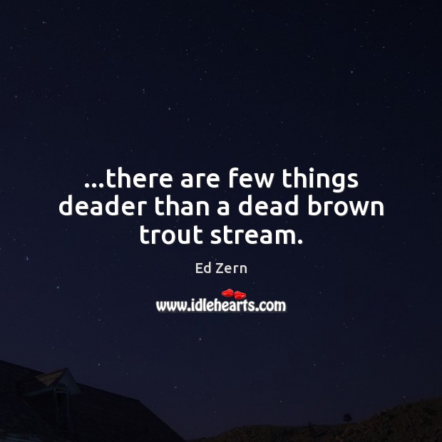 …there are few things deader than a dead brown trout stream. Ed Zern Picture Quote