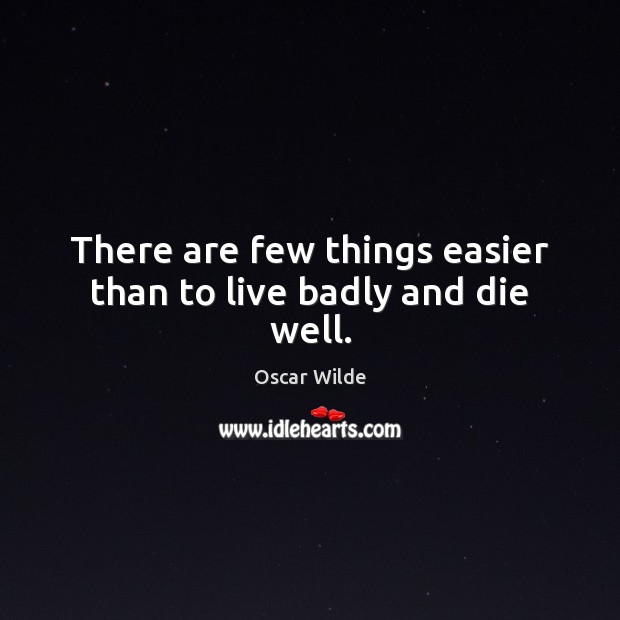 There are few things easier than to live badly and die well. Image