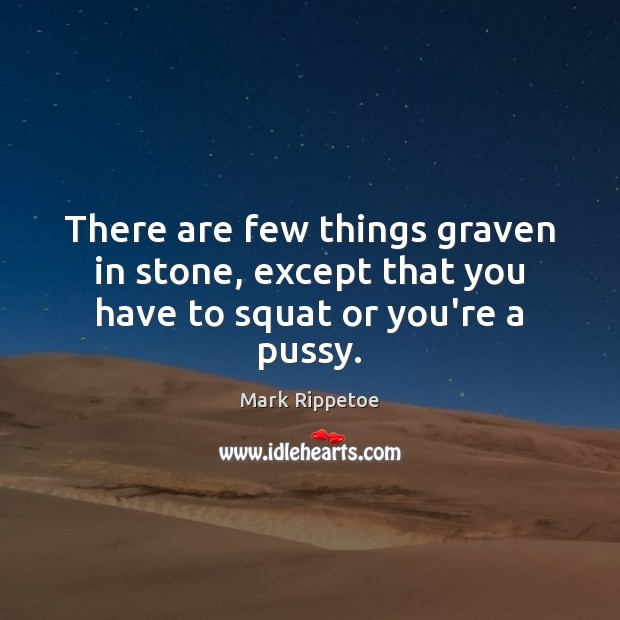 There are few things graven in stone, except that you have to squat or you’re a pussy. Mark Rippetoe Picture Quote