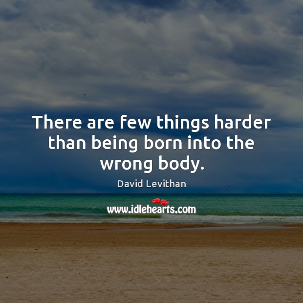There are few things harder than being born into the wrong body. David Levithan Picture Quote