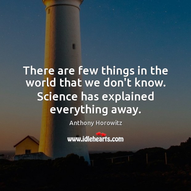 There are few things in the world that we don’t know. Science Anthony Horowitz Picture Quote