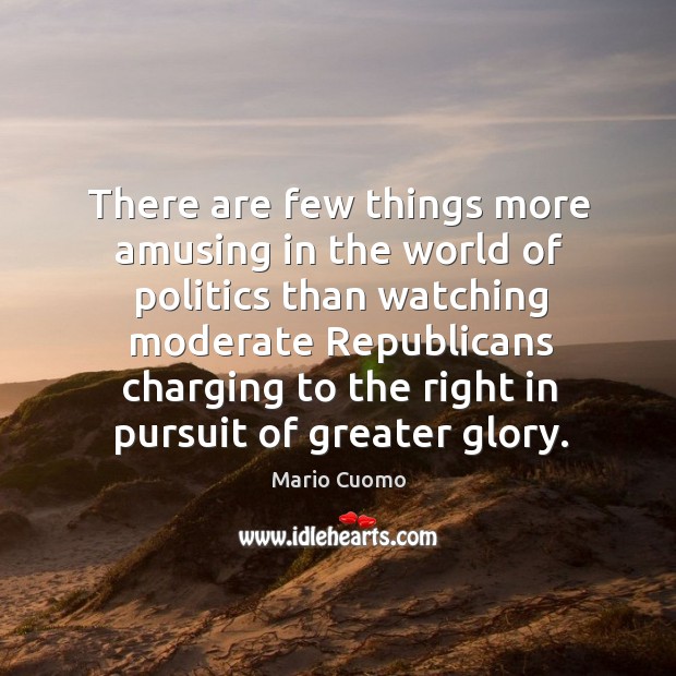 There are few things more amusing in the world of politics than watching moderate republicans Politics Quotes Image