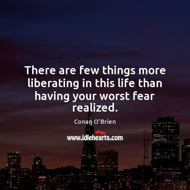There are few things more liberating in this life than having your worst fear realized. Conan O’Brien Picture Quote