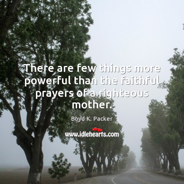 There are few things more powerful than the faithful prayers of a righteous mother. Boyd K. Packer Picture Quote