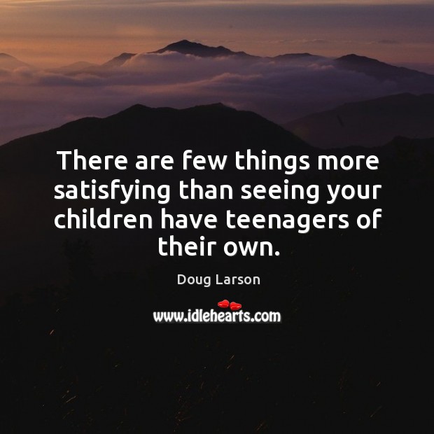 There are few things more satisfying than seeing your children have teenagers of their own. Doug Larson Picture Quote