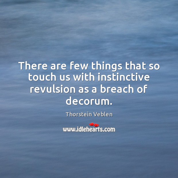 There are few things that so touch us with instinctive revulsion as a breach of decorum. Thorstein Veblen Picture Quote