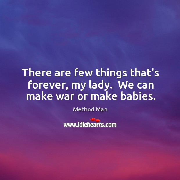 There are few things that’s forever, my lady.  We can make war or make babies. Method Man Picture Quote