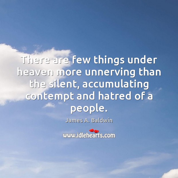 There are few things under heaven more unnerving than the silent, accumulating James A. Baldwin Picture Quote