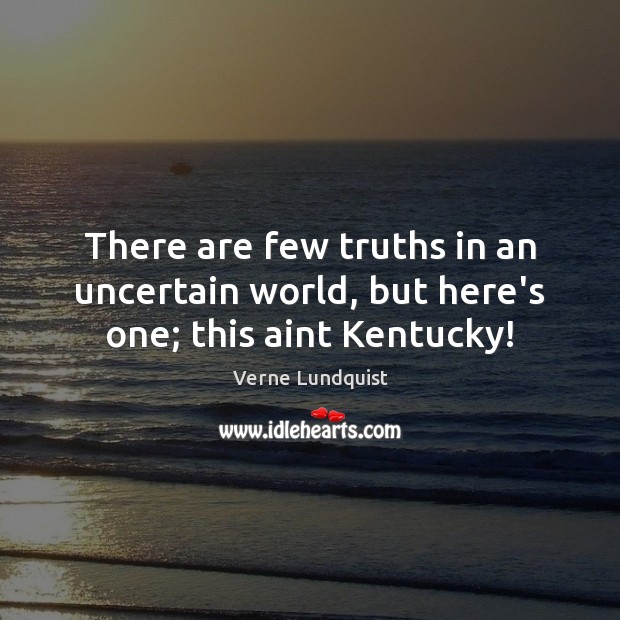 There are few truths in an uncertain world, but here’s one; this aint Kentucky! Verne Lundquist Picture Quote