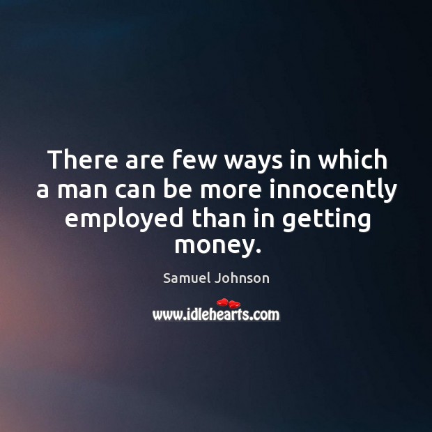 There are few ways in which a man can be more innocently employed than in getting money. Image