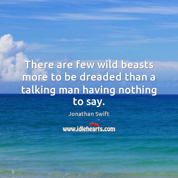 There are few wild beasts more to be dreaded than a talking man having nothing to say. Jonathan Swift Picture Quote