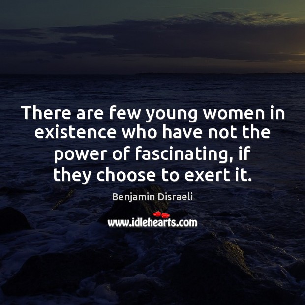 There are few young women in existence who have not the power Benjamin Disraeli Picture Quote