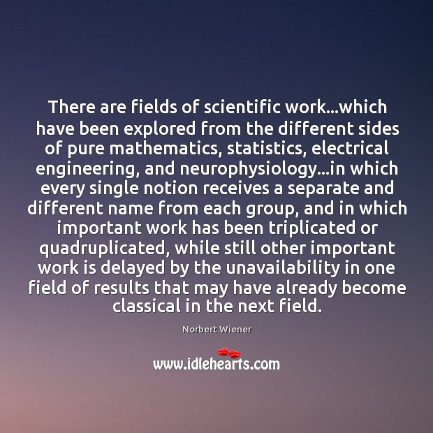There are fields of scientific work…which have been explored from the Norbert Wiener Picture Quote