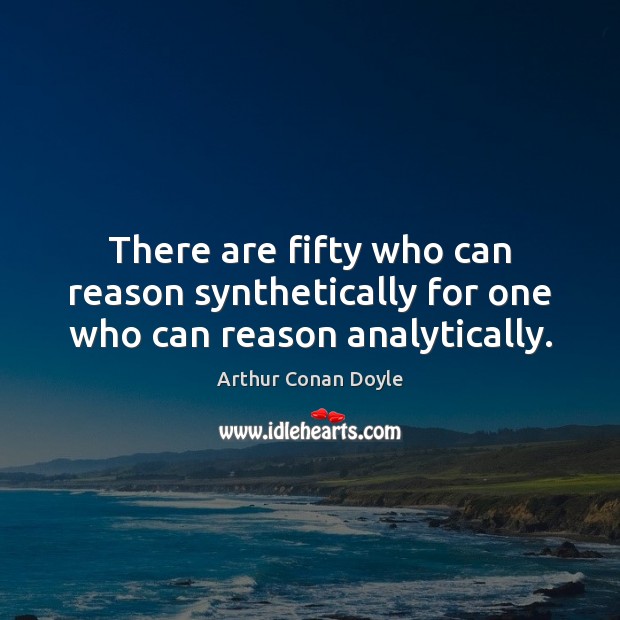 There are fifty who can reason synthetically for one who can reason analytically. Arthur Conan Doyle Picture Quote