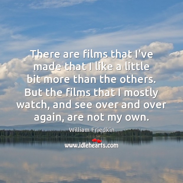 There are films that I’ve made that I like a little bit William Friedkin Picture Quote