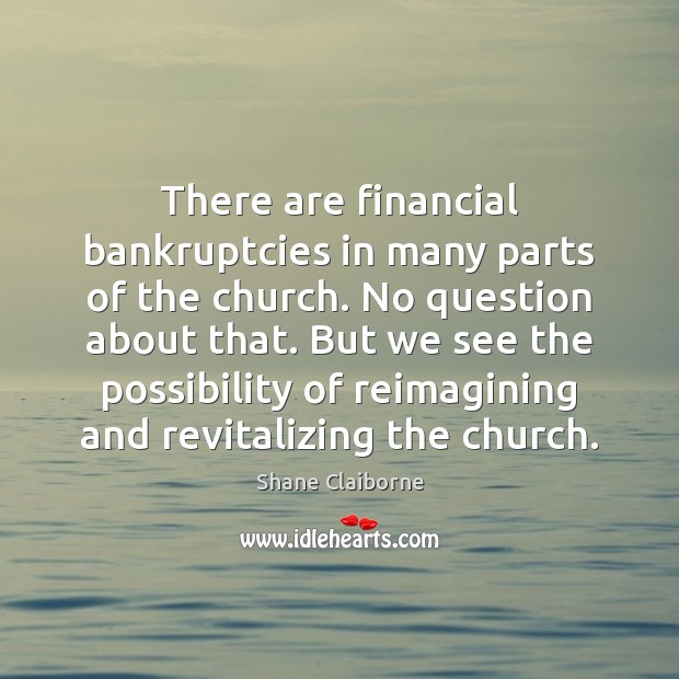 There are financial bankruptcies in many parts of the church. No question Shane Claiborne Picture Quote