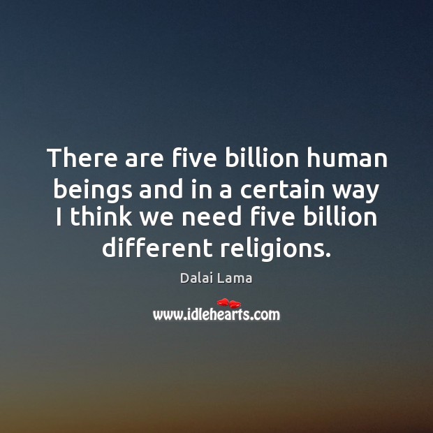 There are five billion human beings and in a certain way I Dalai Lama Picture Quote