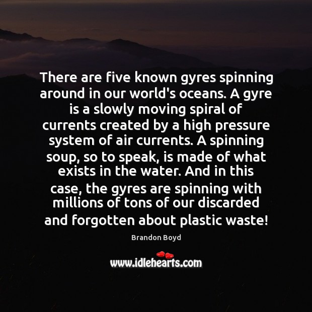 There are five known gyres spinning around in our world’s oceans. A Brandon Boyd Picture Quote