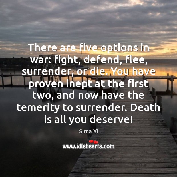There are five options in war: fight, defend, flee, surrender, or die. Sima Yi Picture Quote