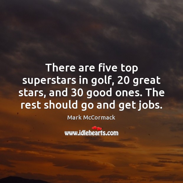 There are five top superstars in golf, 20 great stars, and 30 good ones. Mark McCormack Picture Quote