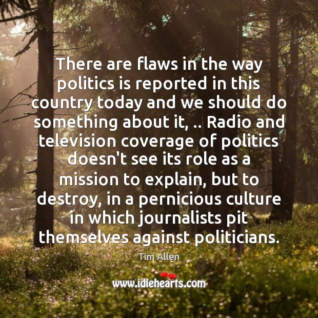 There are flaws in the way politics is reported in this country Tim Allen Picture Quote