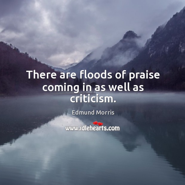 There are floods of praise coming in as well as criticism. Edmund Morris Picture Quote
