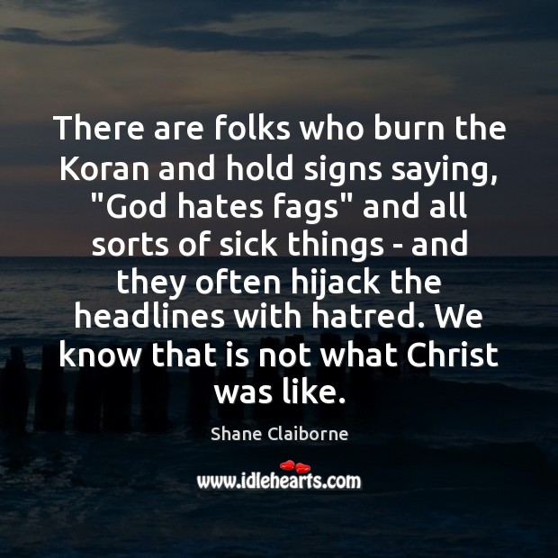 There are folks who burn the Koran and hold signs saying, “God Shane Claiborne Picture Quote