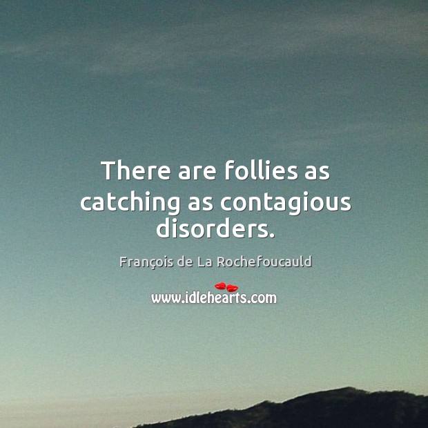 There are follies as catching as contagious disorders. François de La Rochefoucauld Picture Quote