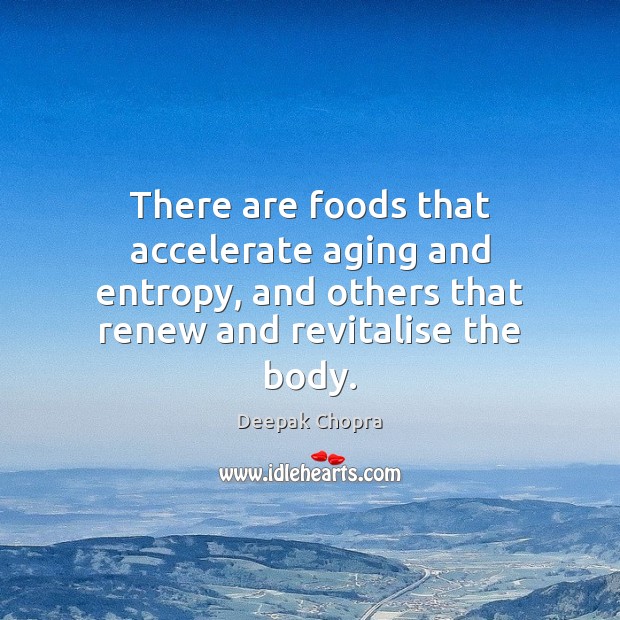 There are foods that accelerate aging and entropy, and others that renew Deepak Chopra Picture Quote