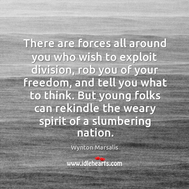 There are forces all around you who wish to exploit division, rob you of your freedom Wynton Marsalis Picture Quote