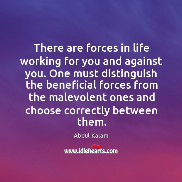 There are forces in life working for you and against you. One Abdul Kalam Picture Quote