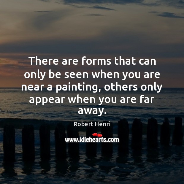 There are forms that can only be seen when you are near Robert Henri Picture Quote