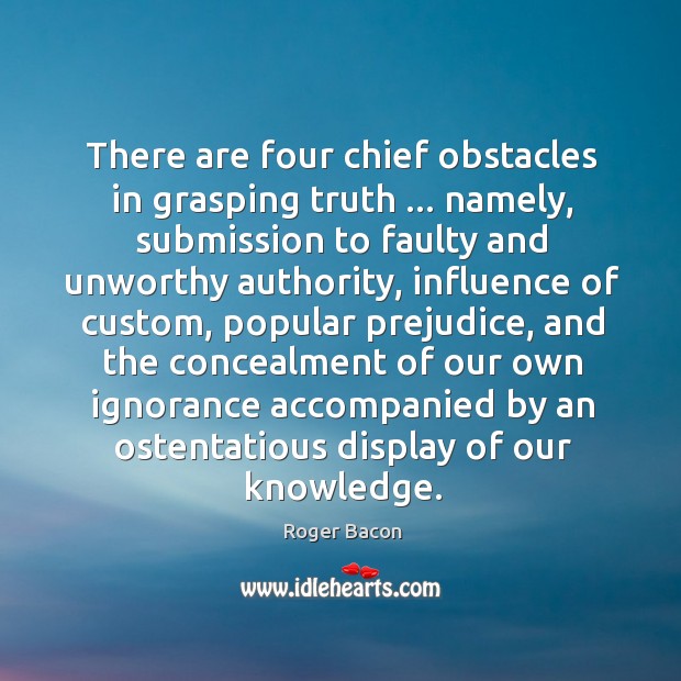 There are four chief obstacles in grasping truth … namely, submission to faulty Roger Bacon Picture Quote
