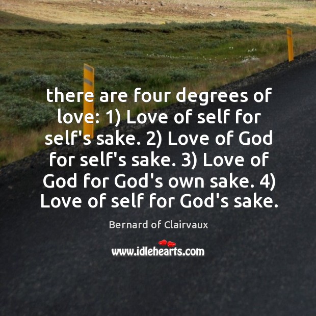 There are four degrees of love: 1) Love of self for self’s sake. 2) Bernard of Clairvaux Picture Quote