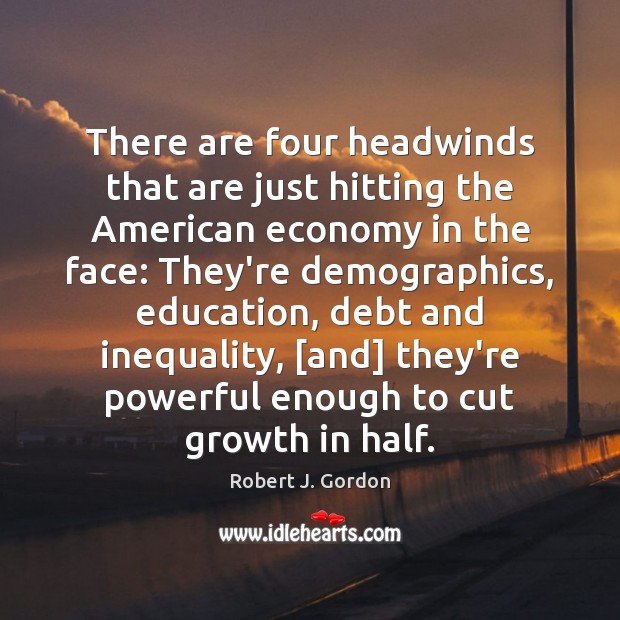 There are four headwinds that are just hitting the American economy in Robert J. Gordon Picture Quote