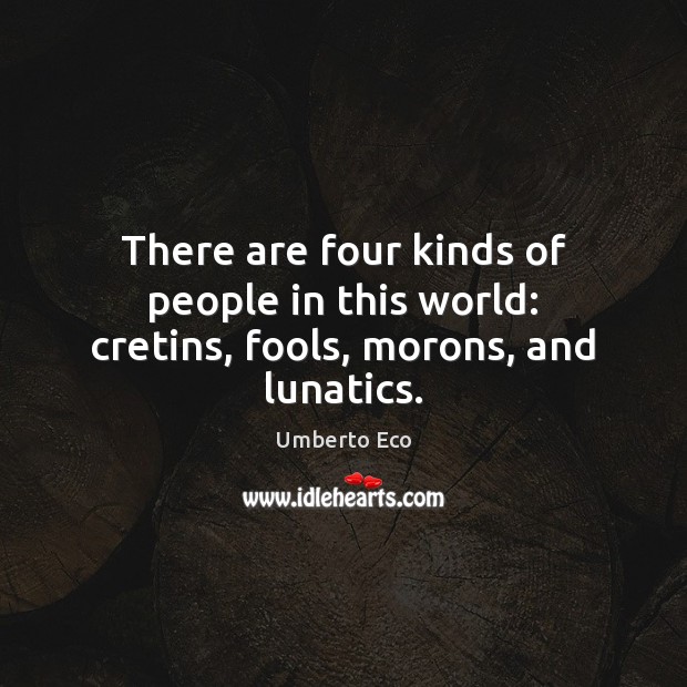 There are four kinds of people in this world: cretins, fools, morons, and lunatics. Umberto Eco Picture Quote