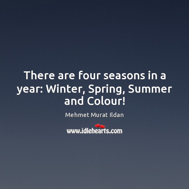 There are four seasons in a year: Winter, Spring, Summer and Colour! Mehmet Murat Ildan Picture Quote