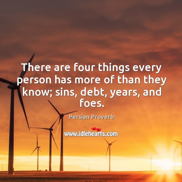 There are four things every person has more of than they know; sins, debt, years, and foes. Persian Proverbs Image
