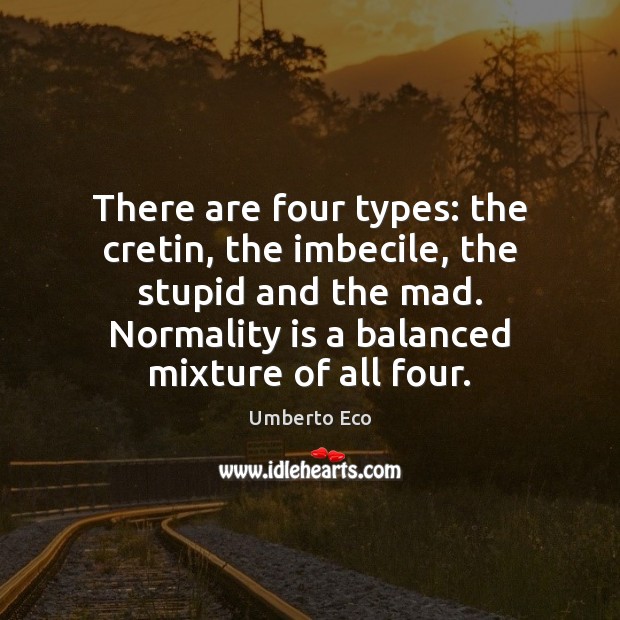 There are four types: the cretin, the imbecile, the stupid and the Image