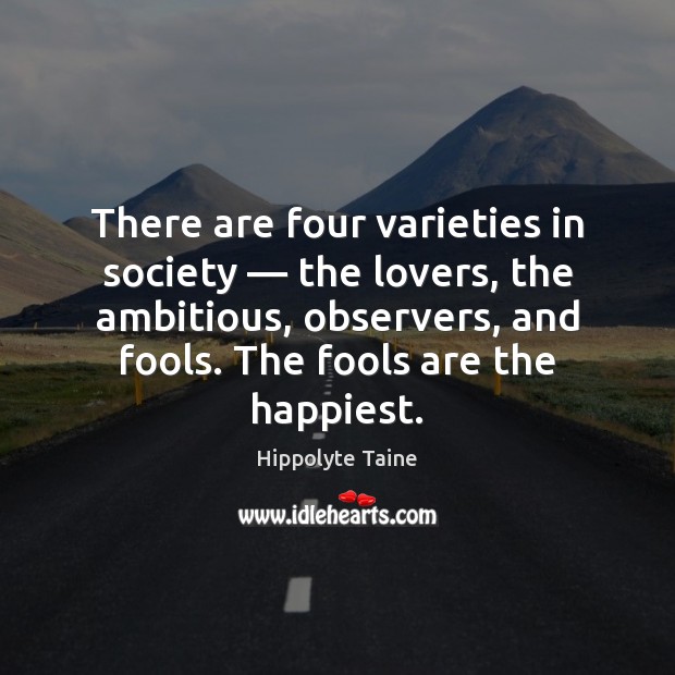 There are four varieties in society — the lovers, the ambitious, observers, and Hippolyte Taine Picture Quote