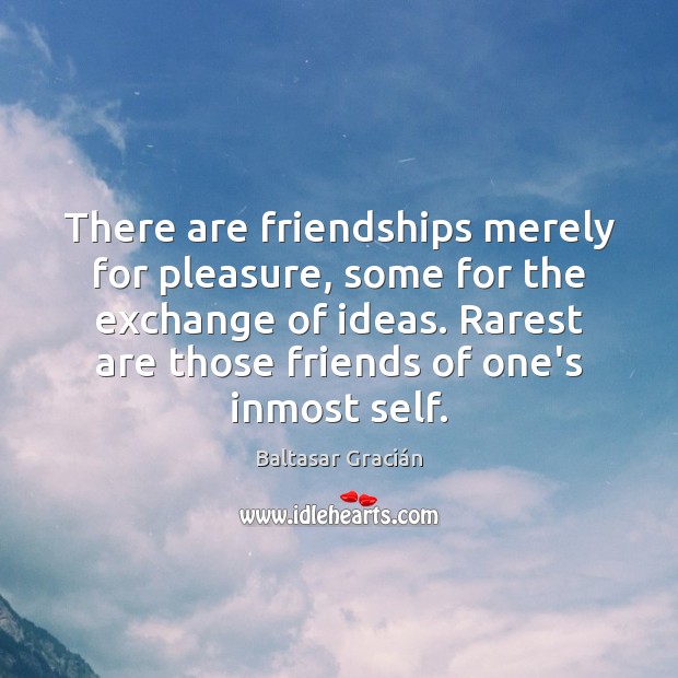 There are friendships merely for pleasure, some for the exchange of ideas. Baltasar Gracián Picture Quote