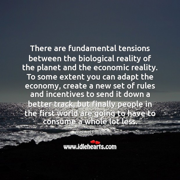 There are fundamental tensions between the biological reality of the planet and Michael Pollan Picture Quote