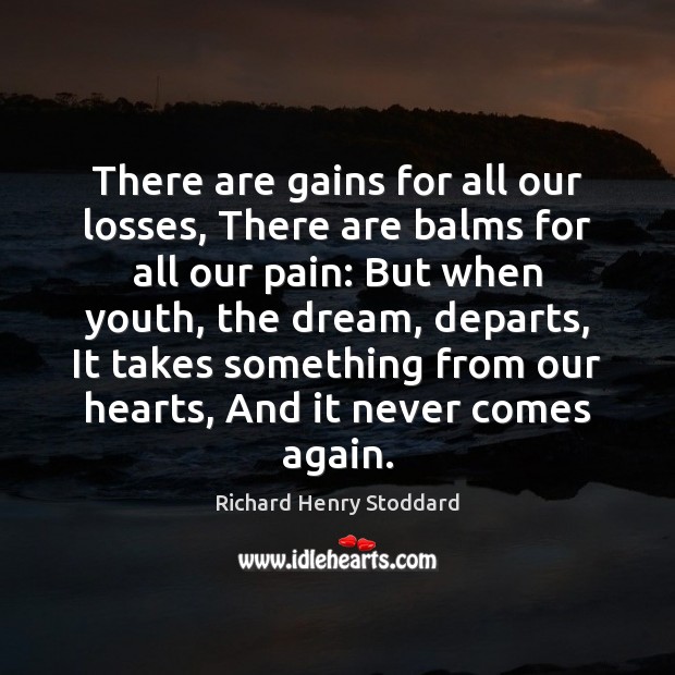 There are gains for all our losses, There are balms for all Richard Henry Stoddard Picture Quote