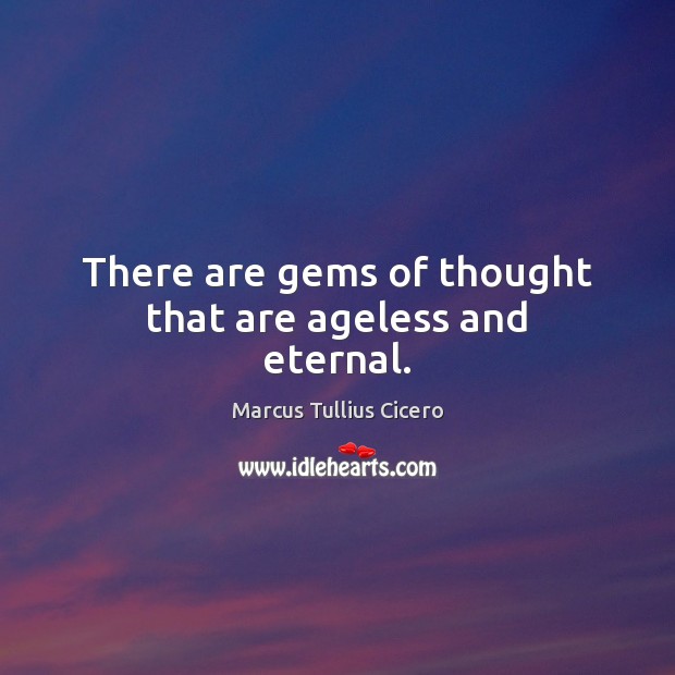 There are gems of thought that are ageless and eternal. Marcus Tullius Cicero Picture Quote