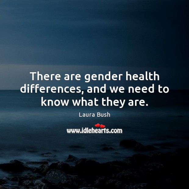 There are gender health differences, and we need to know what they are. Laura Bush Picture Quote